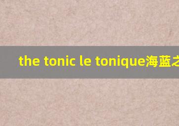 the tonic le tonique海蓝之谜